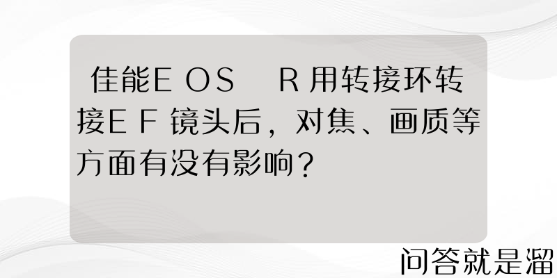 佳能EOS R用转接环转接EF镜头后，对焦、画质等方面有没有影响？